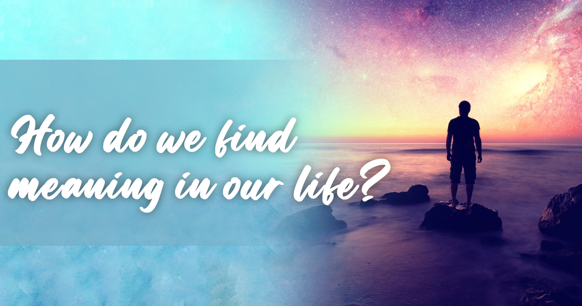 How Do We Find Meaning in Our Life?